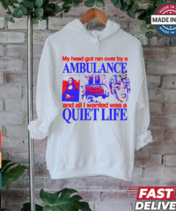 My Head Got Ran Over By A Ambulance And All I Wanted Was A Quiet Life shirt