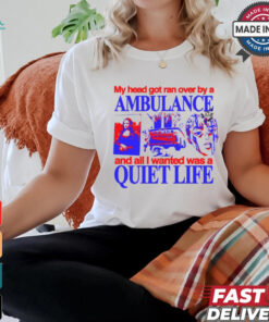 My Head Got Ran Over By A Ambulance And All I Wanted Was A Quiet Life shirt