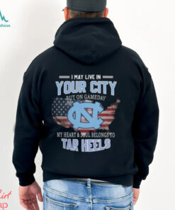 NC Tar Heels I May Live In Your City But On Gameday My Heart & Soul Belongs To Tar Heels T shirt