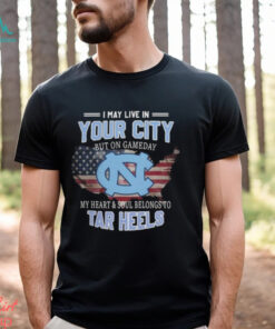 NC Tar Heels I May Live In Your City But On Gameday My Heart & Soul Belongs To Tar Heels T shirt