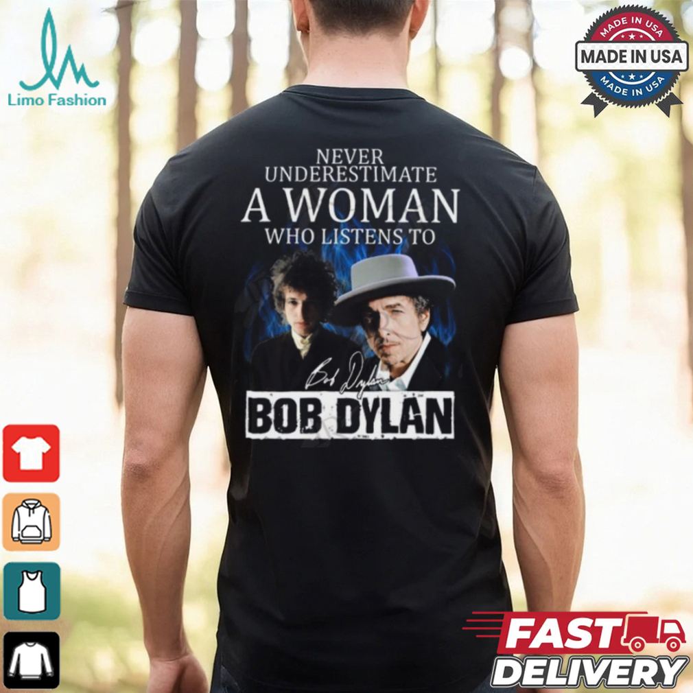 Never Underestimate A Woman Who Listens To Bob Dylan T Shirt Never Underestimate A Woman Who Listens To Bob Dylan T Shirt