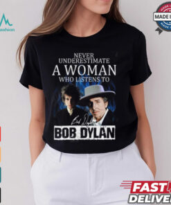 Never Underestimate A Woman Who Listens To Bob Dylan T Shirt