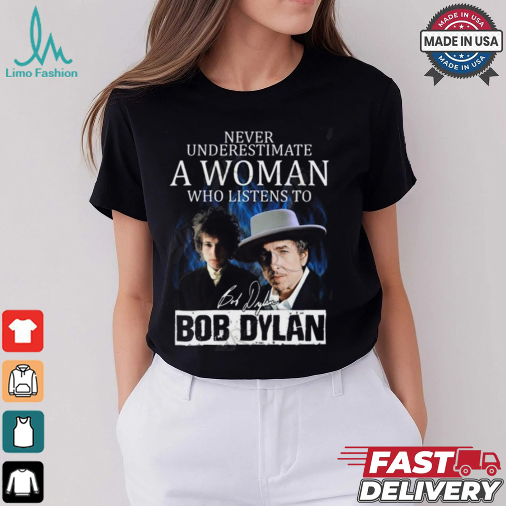 Never Underestimate A Woman Who Listens To Bob Dylan T Shirt Never Underestimate A Woman Who Listens To Bob Dylan T Shirt