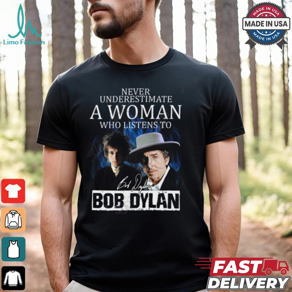 Never Underestimate A Woman Who Listens To Bob Dylan T Shirt Never Underestimate A Woman Who Listens To Bob Dylan T Shirt