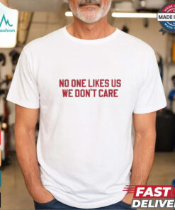 No one likes us we don’t care Philadelphia Phillies shirt