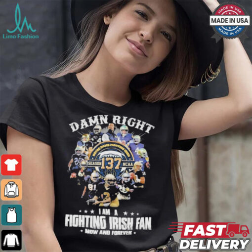 Notre Dame Fighting Irish Damn Right I Am A Fan Now And Forever T Shirt