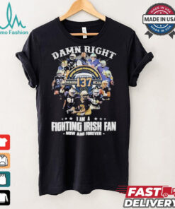Notre Dame Fighting Irish Damn Right I Am A Fan Now And Forever T Shirt
