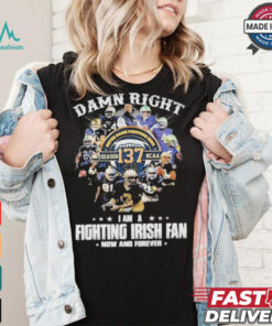Notre Dame Fighting Irish Damn Right I Am A Fan Now And Forever T Shirt