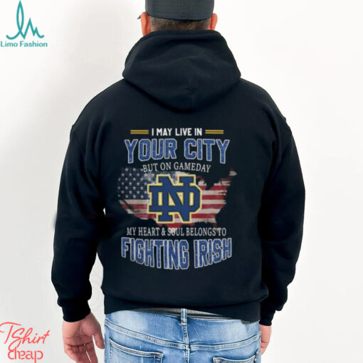 Notre Dame Fighting Irish I May Live In Your City But On Gameday My Heart & Soul Belongs To Fighting Irish T shirt