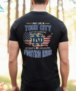 Notre Dame Fighting Irish I May Live In Your City But On Gameday My Heart & Soul Belongs To Fighting Irish T shirt