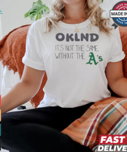 Oakland It’s Not The Same Without The Oakland Athletics shirt