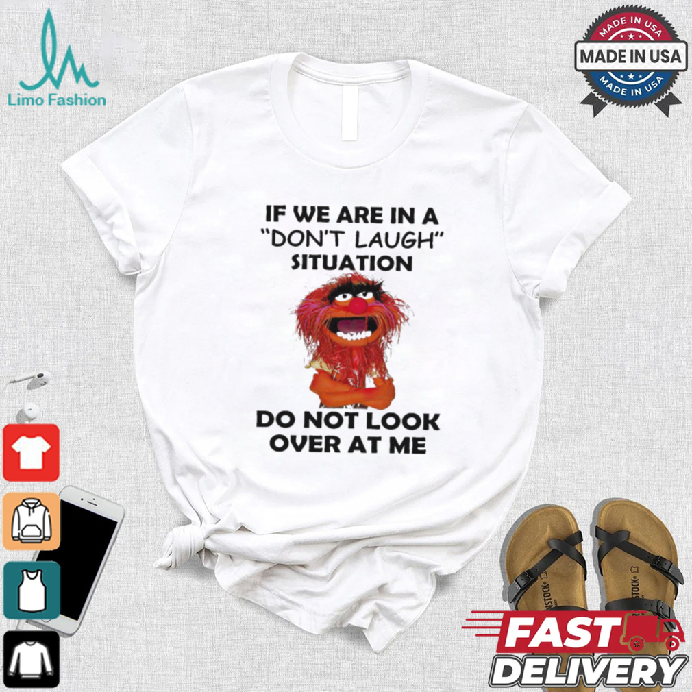 Official Animal Muppet if we are in a don’t laugh situation do not look over at me shirt Official Animal Muppet if we are in a don’t laugh situation do not look over at me shirt