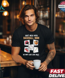 Official Don’t Mess With Baseball Mom We Don’t Just Look Crazy Shirt