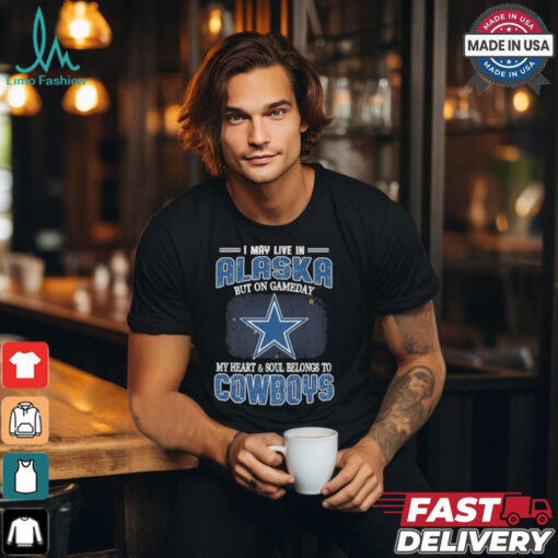 Official I May Live In Alaska But On Gameday My Heart And Soul Belongs To Dallas Cowboys Shirt