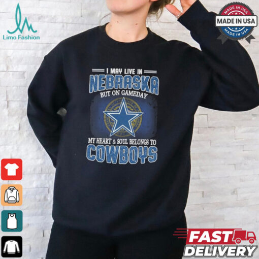 Official I May Live In Nebraska But On Gameday My Heart And Soul Belongs To Dallas Cowboys Shirt