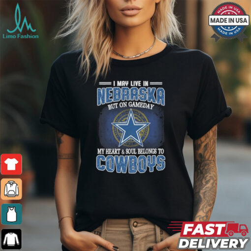 Official I May Live In Nebraska But On Gameday My Heart And Soul Belongs To Dallas Cowboys Shirt