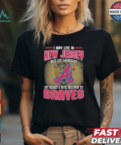 Official I May Live In New Jersey But On Gameday My Heart And Soul Belongs To Atlanta Braves Shirt
