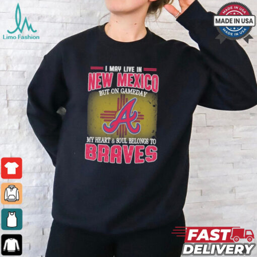 Official I May Live In New Mexico But On Gameday My Heart And Soul Belongs To Atlanta Braves Shirt