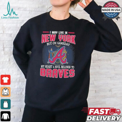 Official I May Live In New York But On Gameday My Heart And Soul Belongs To Atlanta Braves Shirt