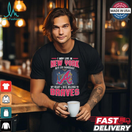 Official I May Live In New York But On Gameday My Heart And Soul Belongs To Atlanta Braves Shirt