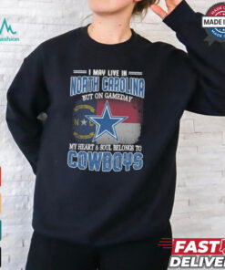 Official I May Live In North Carolina But On Gameday My Heart And Soul Belongs To Dallas Cowboys Shirt