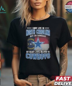 Official I May Live In North Carolina But On Gameday My Heart And Soul Belongs To Dallas Cowboys Shirt
