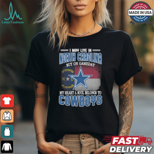 Official I May Live In North Carolina But On Gameday My Heart And Soul Belongs To Dallas Cowboys Shirt