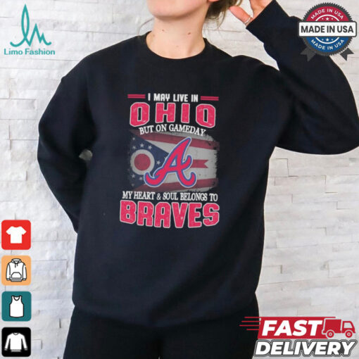 Official I May Live In Ohio But On Gameday My Heart And Soul Belongs To Atlanta Braves Shirt