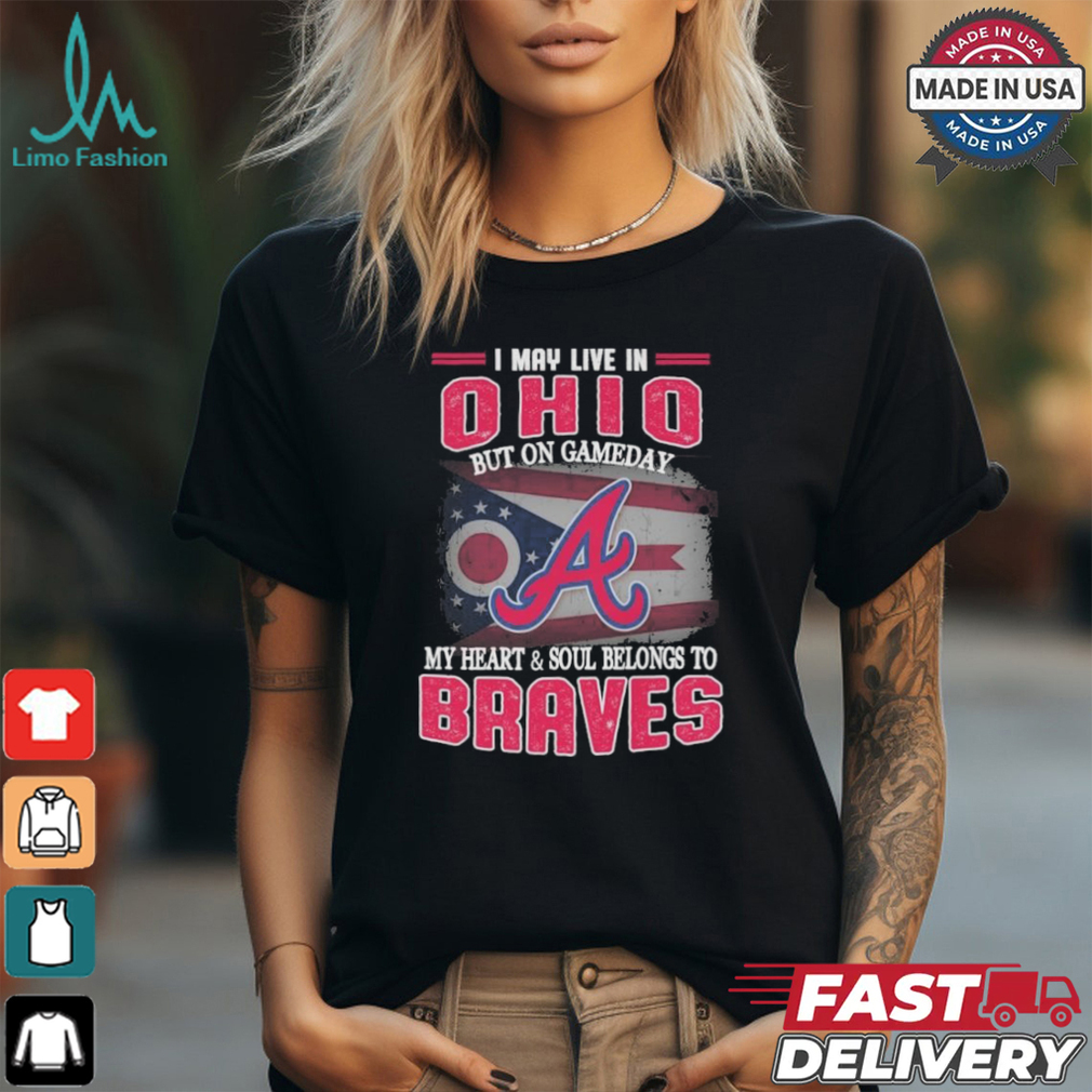 Official I May Live In Ohio But On Gameday My Heart And Soul Belongs To Atlanta Braves Shirt Official I May Live In Ohio But On Gameday My Heart And Soul Belongs To Atlanta Braves Shirt