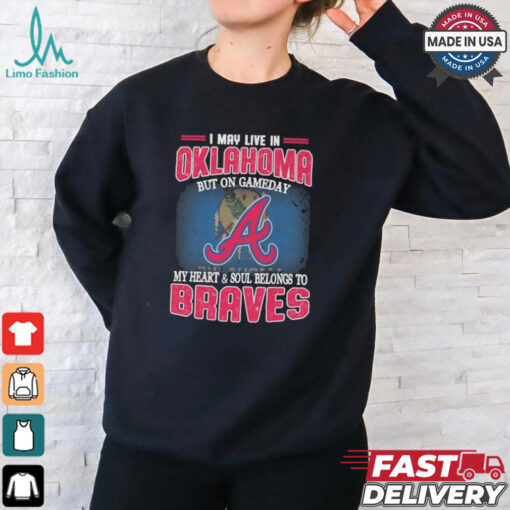 Official I May Live In Oklahoma But On Gameday My Heart And Soul Belongs To Atlanta Braves Shirt