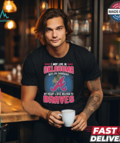 Official I May Live In Oklahoma But On Gameday My Heart And Soul Belongs To Atlanta Braves Shirt