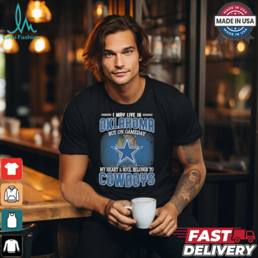 Official I May Live In Oklahoma But On Gameday My Heart And Soul Belongs To Dallas Cowboys Shirt