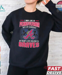 Official I May Live In Pennsylvania But On Gameday My Heart And Soul Belongs To Atlanta Braves Shirt