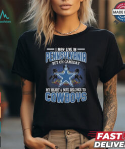 Official I May Live In Pennsylvania But On Gameday My Heart And Soul Belongs To Dallas Cowboys Shirt