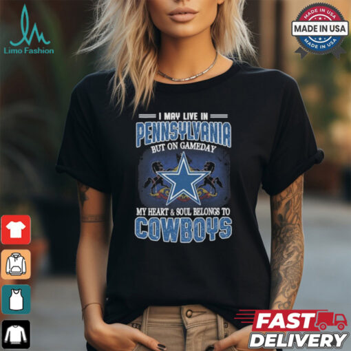 Official I May Live In Pennsylvania But On Gameday My Heart And Soul Belongs To Dallas Cowboys Shirt