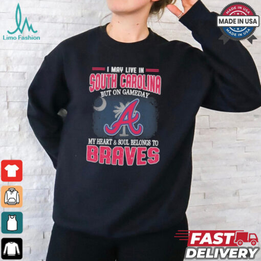 Official I May Live In South Carolina But On Gameday My Heart And Soul Belongs To Atlanta Braves Shirt