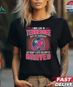 Official I May Live In Tennessee But On Gameday My Heart And Soul Belongs To Atlanta Braves Shirt