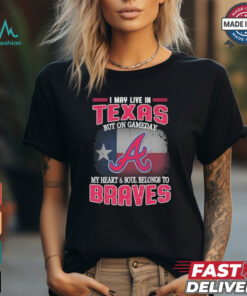 Official I May Live In Texas But On Gameday My Heart And Soul Belongs To Atlanta Braves Shirt