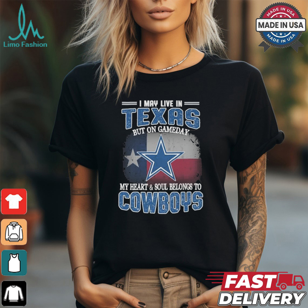 Official I May Live In Texas But On Gameday My Heart And Soul Belongs To Dallas Cowboys Shirt Official I May Live In Texas But On Gameday My Heart And Soul Belongs To Dallas Cowboys Shirt