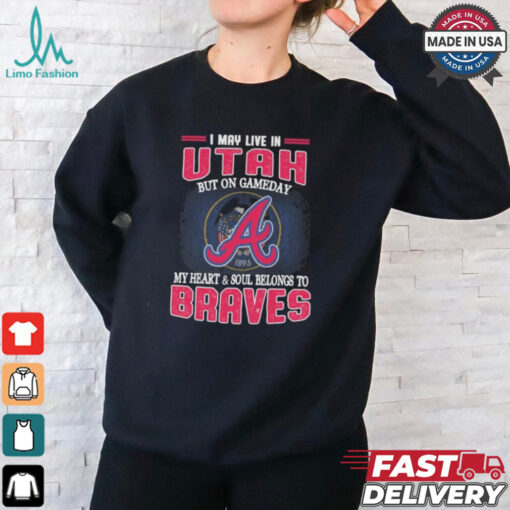 Official I May Live In Utah But On Gameday My Heart And Soul Belongs To Atlanta Braves Shirt