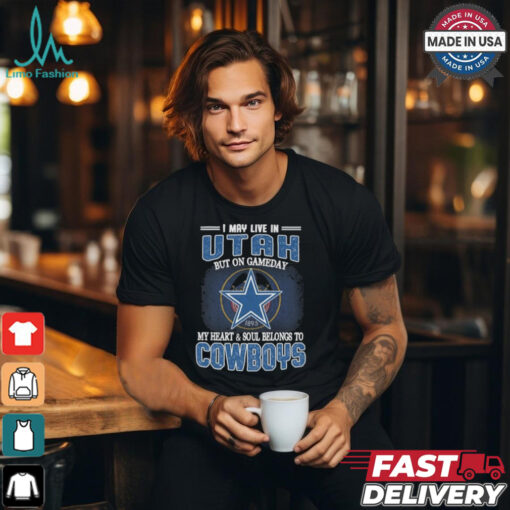 Official I May Live In Utah But On Gameday My Heart And Soul Belongs To Dallas Cowboys Shirt