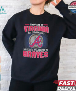 Official I May Live In Virginia But On Gameday My Heart And Soul Belongs To Atlanta Braves Shirt