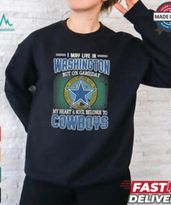 Official I May Live In Washington But On Gameday My Heart And Soul Belongs To Dallas Cowboys Shirt