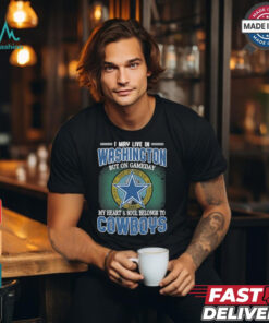 Official I May Live In Washington But On Gameday My Heart And Soul Belongs To Dallas Cowboys Shirt