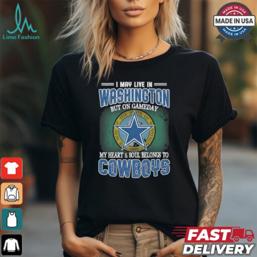 Official I May Live In Washington But On Gameday My Heart And Soul Belongs To Dallas Cowboys Shirt