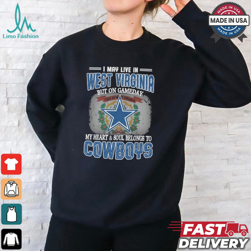 Official I May Live In West Virginia But On Gameday My Heart And Soul Belongs To Dallas Cowboys Shirt Official I May Live In West Virginia But On Gameday My Heart And Soul Belongs To Dallas Cowboys Shirt