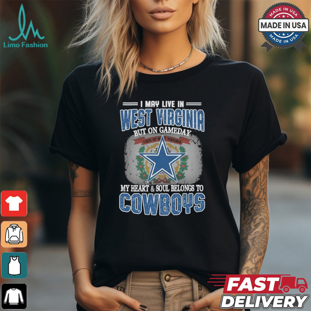 Official I May Live In West Virginia But On Gameday My Heart And Soul Belongs To Dallas Cowboys Shirt Official I May Live In West Virginia But On Gameday My Heart And Soul Belongs To Dallas Cowboys Shirt