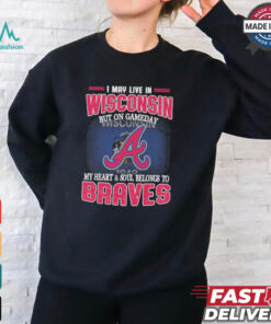 Official I May Live In Wisconsin But On Gameday My Heart And Soul Belongs To Atlanta Braves Shirt