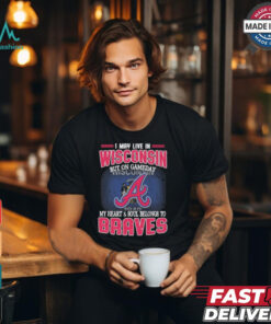Official I May Live In Wisconsin But On Gameday My Heart And Soul Belongs To Atlanta Braves Shirt