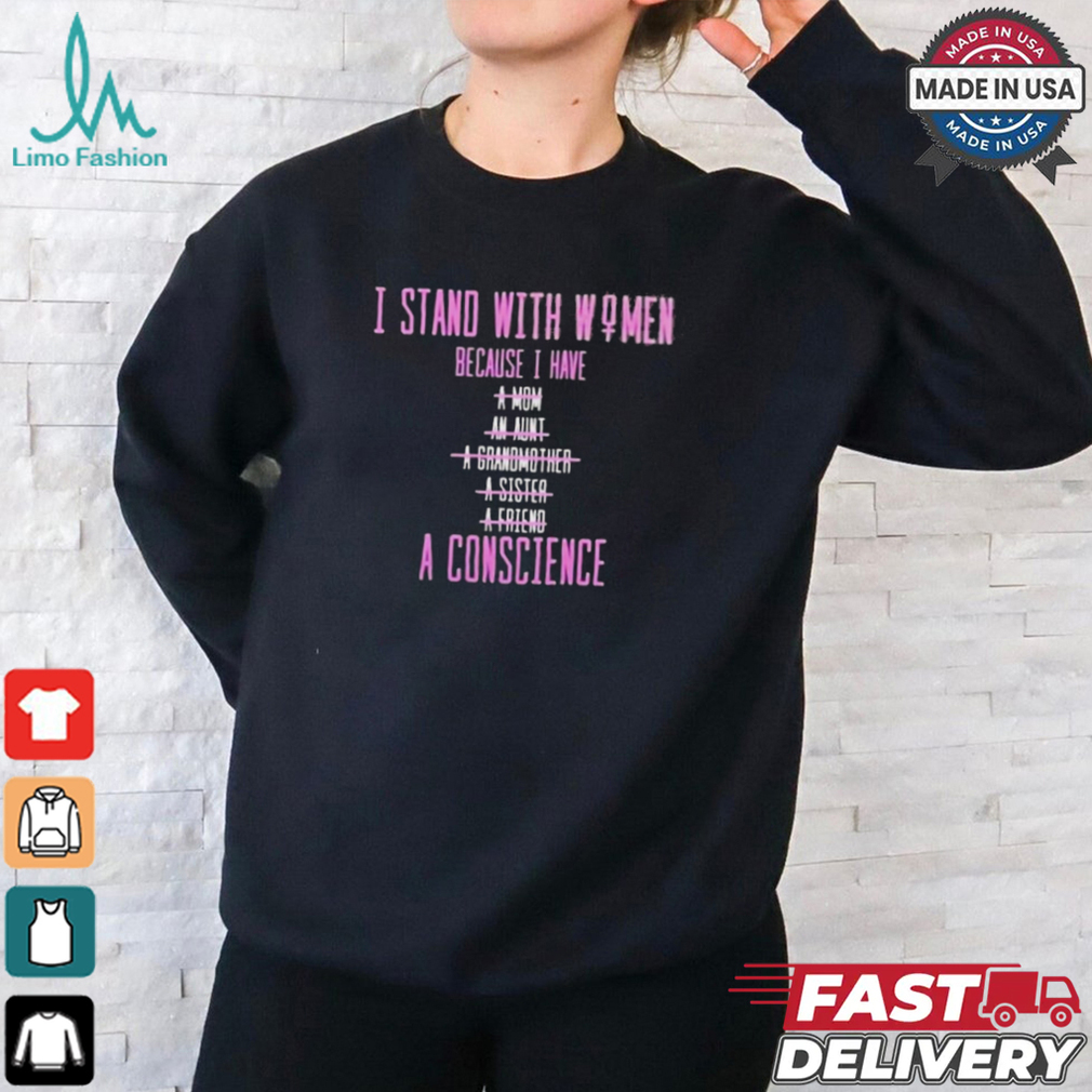 Official I Stand With Women Because I Have A Mom An Aunt A Conscience 2024 t shirt Official I Stand With Women Because I Have A Mom An Aunt A Conscience 2024 t shirt